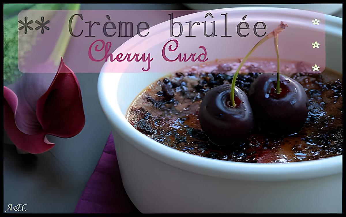 recette ** Crèmes brûlées à la crème de Cerises ( CHERRY CURD)**